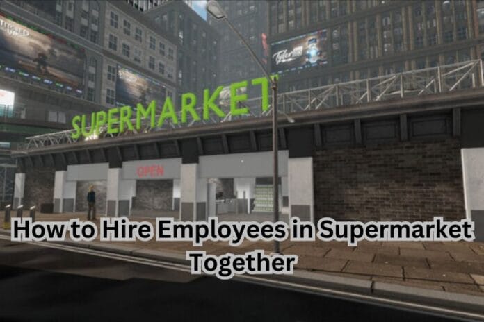 How to Hire Employees in Supermarket Together